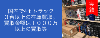 国内で4ｔトラック                        ３台以上の在庫買取。                        買取金額は                        １０００万以上の                        買取等