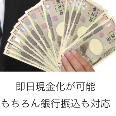 即日現金化が可能・もちろん銀行振り込みも対応